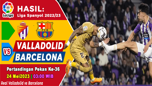 Hasil Real Valladolid vs Barcelona pada Pekan ke-36 Liga Spanyol 2022/2023, Skor 3-1